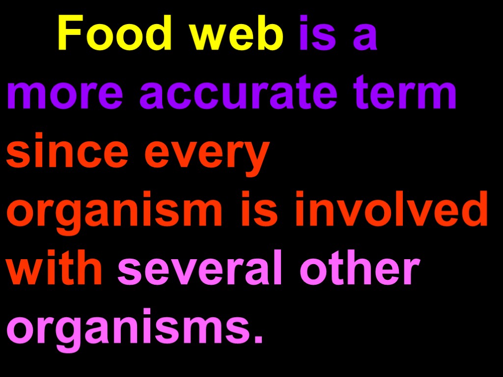 Food web is a more accurate term since every organism is involved with several